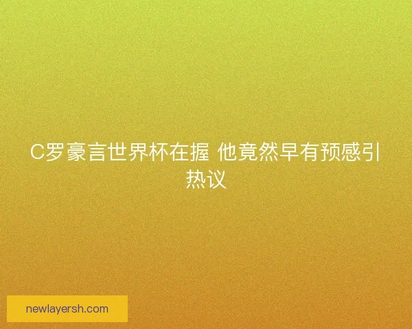 C罗豪言世界杯在握 他竟然早有预感引热议