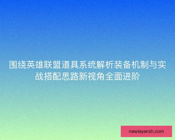 围绕英雄联盟道具系统解析装备机制与实战搭配思路新视角全面进阶