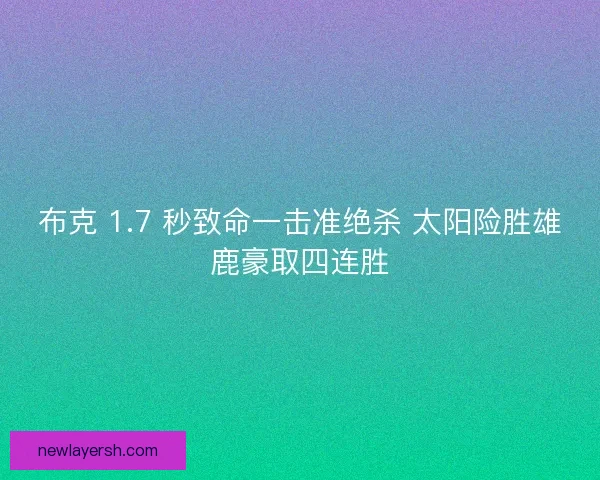 布克 1.7 秒致命一击准绝杀 太阳险胜雄鹿豪取四连胜